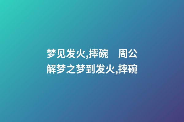 梦见发火,摔碗　周公解梦之梦到发火,摔碗